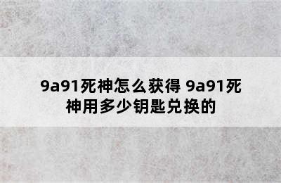 9a91死神怎么获得 9a91死神用多少钥匙兑换的